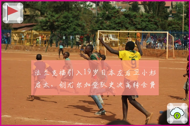 法兰克福引入19岁日本左后卫小杉启太,创尤尔加登队史次高转会费