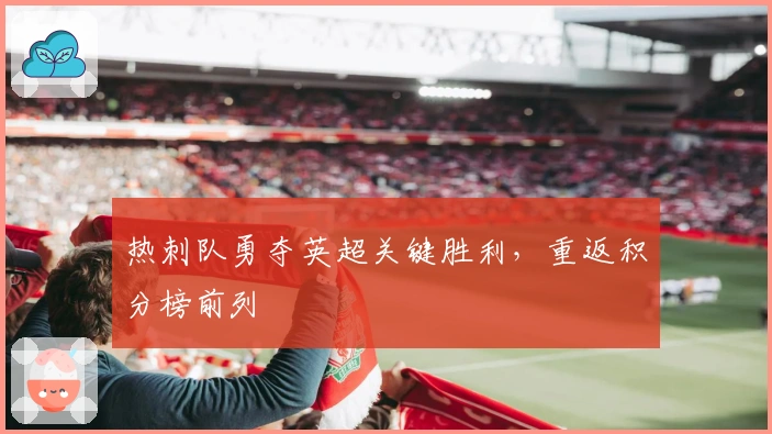 热刺队勇夺英超关键胜利，重返积分榜前列