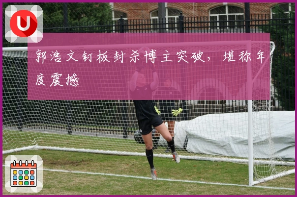 郭浩文钉板封杀博主突破，堪称年度震撼