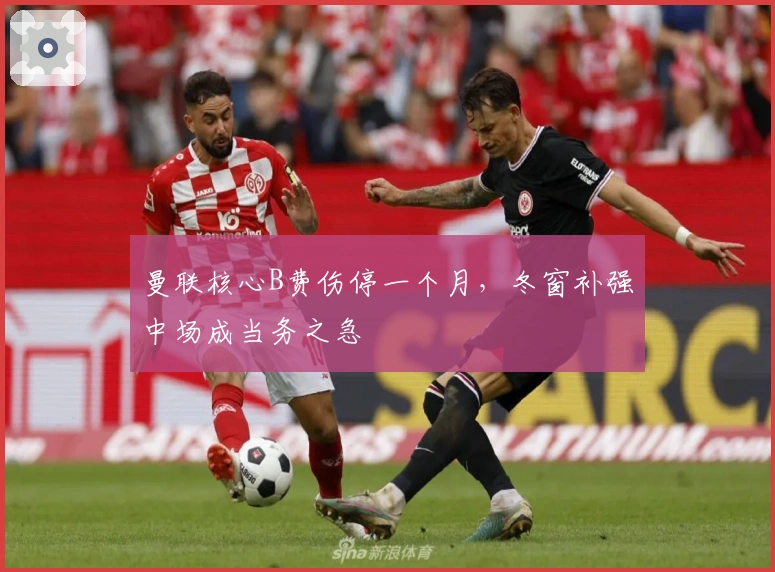 曼联核心B费伤停一个月，冬窗补强中场成当务之急