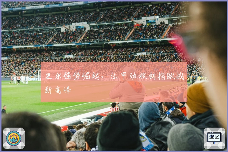 里尔强势崛起，法甲劲旅剑指欧战新高峰