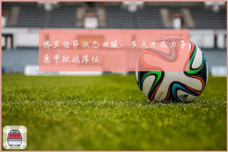 佛罗伦萨状态回暖，多点开花力争意甲欧战席位