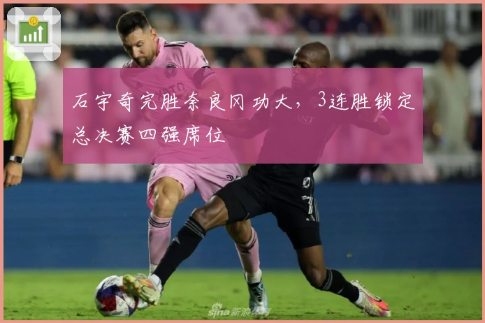 石宇奇完胜奈良冈功大，3连胜锁定总决赛四强席位