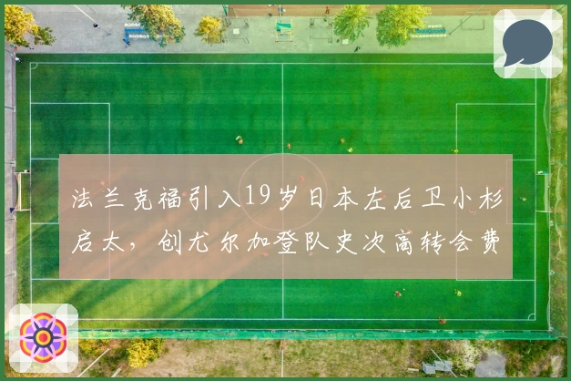 法兰克福引入19岁日本左后卫小杉启太，创尤尔加登队史次高转会费