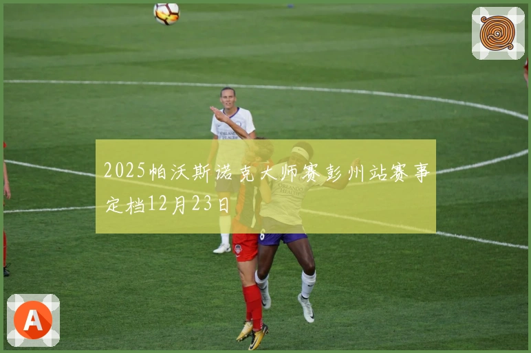 2025帕沃斯诺克大师赛彭州站赛事定档12月23日