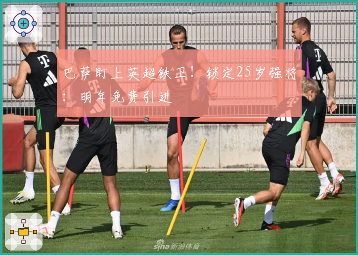 巴萨盯上英超铁卫！锁定25岁强将：明年免费引进