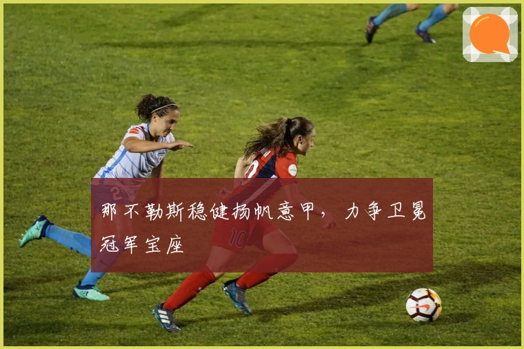 那不勒斯稳健扬帆意甲，力争卫冕冠军宝座